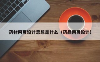 巴彦淖尔市药材网页设计思想是什么（药品网页设计）